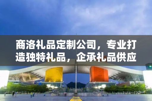 商洛礼品定制公司，专业打造独特礼品，企承礼品供应链引领行业前沿