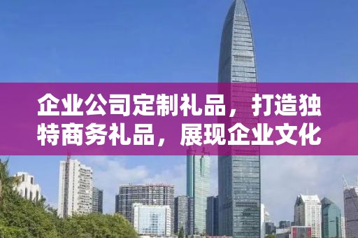 企业公司定制礼品，打造独特商务礼品，展现企业文化与关怀