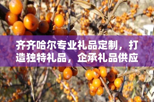 齐齐哈尔专业礼品定制，打造独特礼品，企承礼品供应链卓越服务