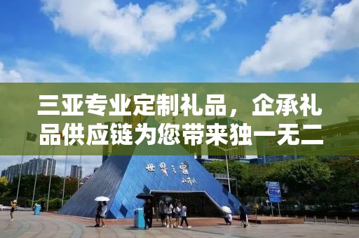 三亚专业定制礼品，企承礼品供应链为您带来独一无二的礼品定制体验