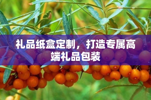 礼品纸盒定制，打造专属高端礼品包装